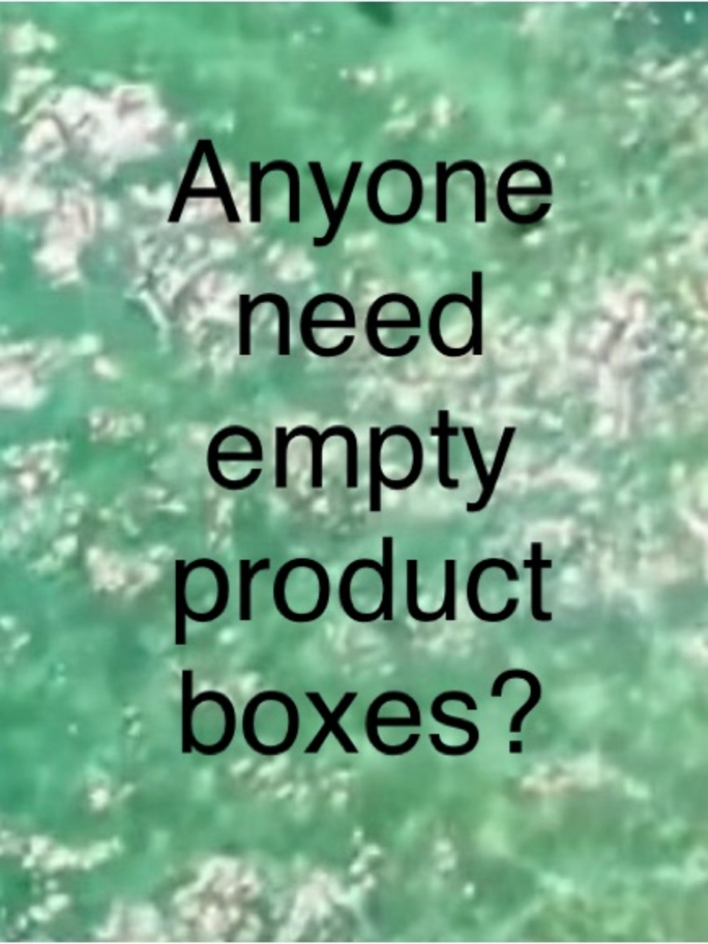 Let me know. Have lots of boxes containers